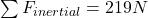 \sum F_{inertial} = 219 N